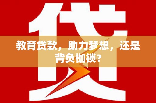 怀化教育贷款，助力梦想，还是背负枷锁？