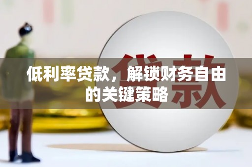 康马低利率贷款，解锁财务自由的关键策略