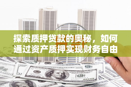 新和探索质押贷款的奥秘，如何通过资产质押实现财务自由