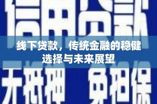 灌阳线下贷款，传统金融的稳健选择与未来展望