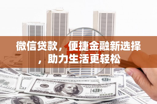 天等微信贷款，便捷金融新选择，助力生活更轻松