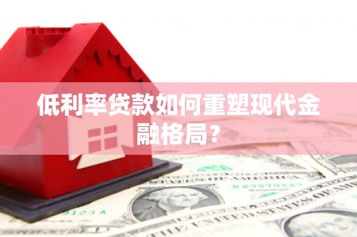 凯里低利率贷款如何重塑现代金融格局？