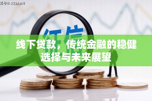 泗礁线下贷款，传统金融的稳健选择与未来展望