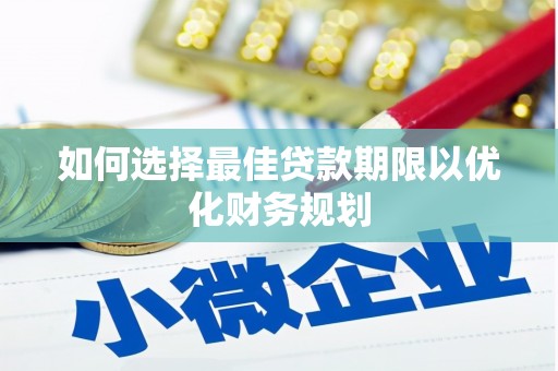 竹山如何选择最佳贷款期限以优化财务规划