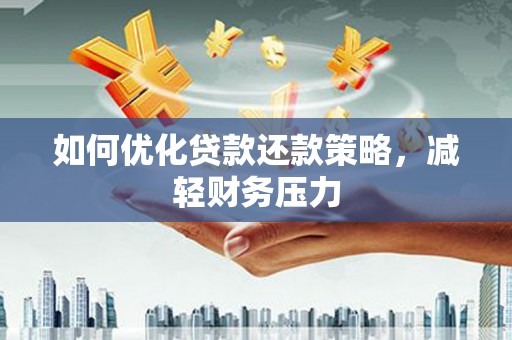 大足如何优化贷款还款策略，减轻财务压力
