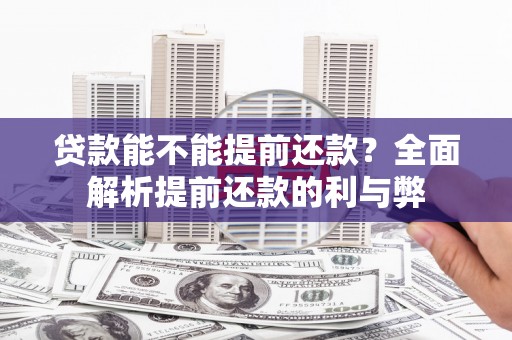 自贡贷款能不能提前还款？全面解析提前还款的利与弊
