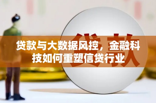 鼎城贷款与大数据风控，金融科技如何重塑信贷行业