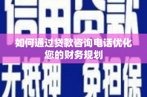 远安如何通过贷款咨询电话优化您的财务规划