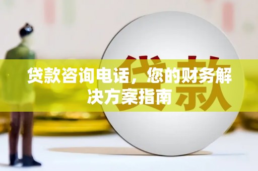 唐县贷款咨询电话，您的财务解决方案指南