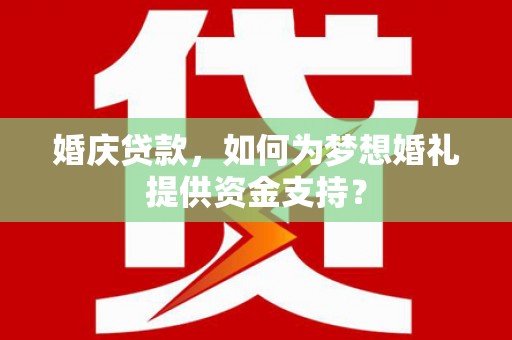 城关婚庆贷款，如何为梦想婚礼提供资金支持？