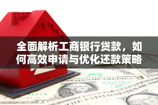 白银全面解析工商银行贷款，如何高效申请与优化还款策略