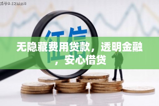 福贡无隐藏费用贷款，透明金融，安心借贷