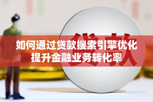 甘州如何通过贷款搜索引擎优化提升金融业务转化率
