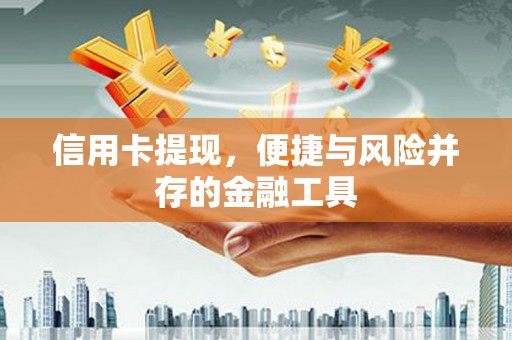 南华信用卡提现，便捷与风险并存的金融工具