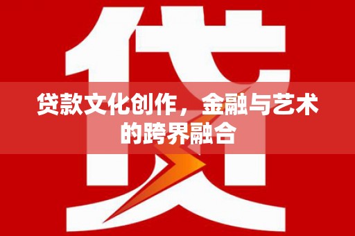 汉滨贷款文化创作，金融与艺术的跨界融合
