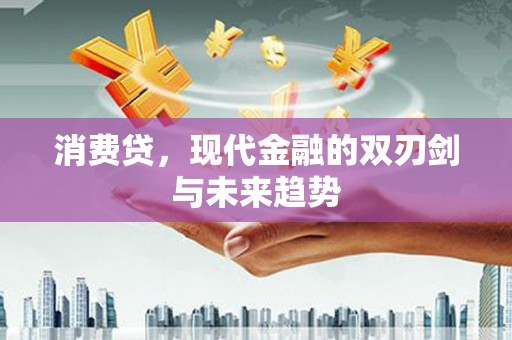 六安消费贷，现代金融的双刃剑与未来趋势