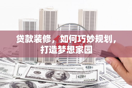 遵化贷款装修，如何巧妙规划，打造梦想家园