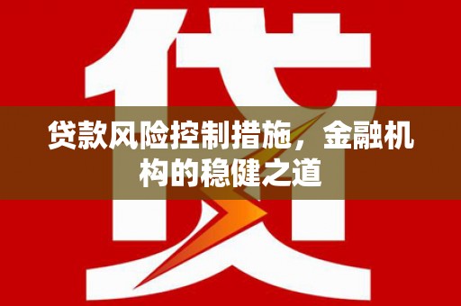 淮上贷款风险控制措施，金融机构的稳健之道