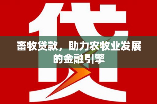 滦南畜牧贷款，助力农牧业发展的金融引擎