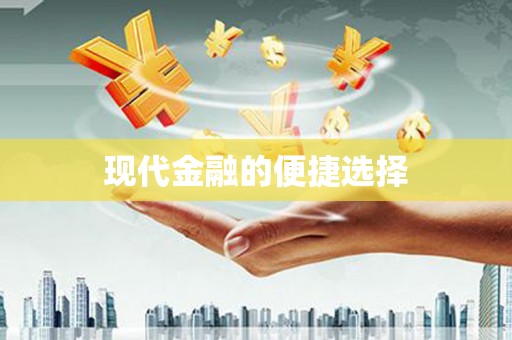 川汇现代金融的便捷选择