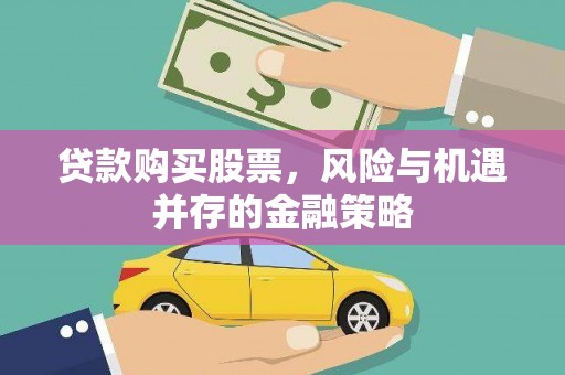 印江贷款购买股票，风险与机遇并存的金融策略