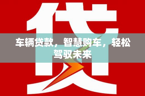 榆林车辆贷款，智慧购车，轻松驾驭未来