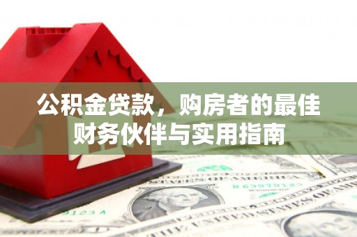 开县公积金贷款，购房者的最佳财务伙伴与实用指南