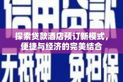 浮梁探索贷款酒店预订新模式，便捷与经济的完美结合