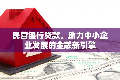 福绵民营银行贷款，助力中小企业发展的金融新引擎
