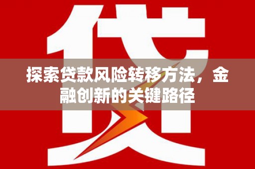 息烽探索贷款风险转移方法，金融创新的关键路径