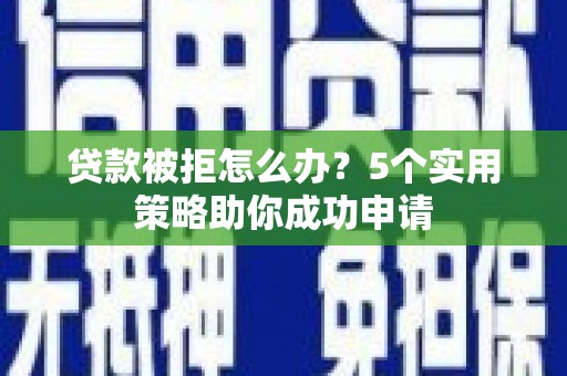吉县贷款被拒怎么办？5个实用策略助你成功申请