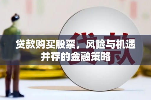 北斗贷款购买股票，风险与机遇并存的金融策略