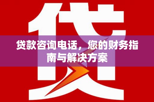 三穗贷款咨询电话，您的财务指南与解决方案