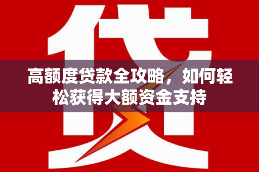 甘州高额度贷款全攻略，如何轻松获得大额资金支持