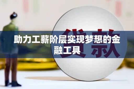 威宁助力工薪阶层实现梦想的金融工具