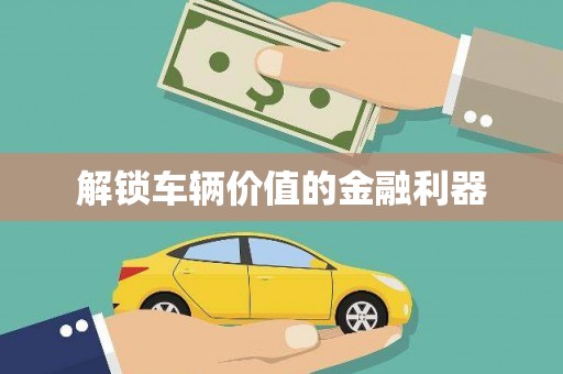 晋中解锁车辆价值的金融利器