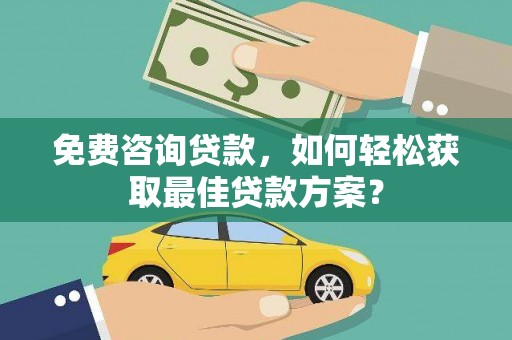 紫金免费咨询贷款，如何轻松获取最佳贷款方案？
