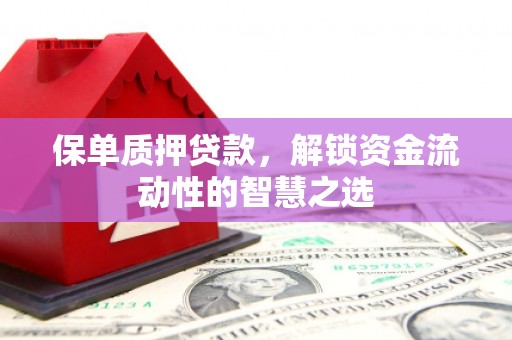五峰保单质押贷款，解锁资金流动性的智慧之选