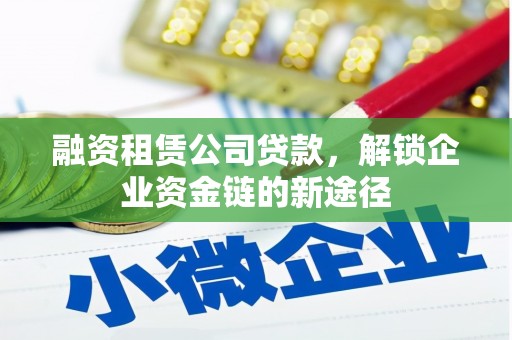 湖内融资租赁公司贷款，解锁企业资金链的新途径